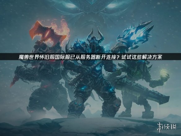 《魔兽世界》怀旧服国际服断连怎么办 三招解决掉线烦恼(图1) 游侠网1